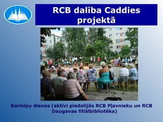 RCB dalība Caddies projektā Kaimiņu dienas   (aktīvi piedalījās RCB Pļavnieku un RCB Daugavas filiālbibliotēka) 
