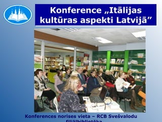 Konference „Itālijas kultūras aspekti Latvijā” Konferences norises vieta – RCB Svešvalodu filiālbibliotēka 