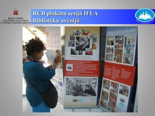 RCB plakātu sesijā IFLA
Bibliotēku avēnijā
 
