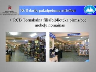 RCB darbs pakalpojumu attīstībai

• RCB Torņakalna filiālbibliotēka pirms/pēc
            mēbeļu nomaiņas
 