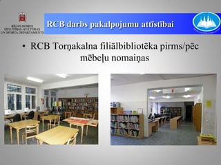 RCB darbs pakalpojumu attīstībai

• RCB Torņakalna filiālbibliotēka pirms/pēc
            mēbeļu nomaiņas
 