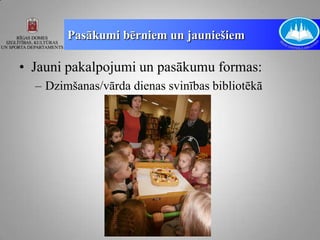 Pasākumi bērniem un jauniešiem

• Jauni pakalpojumi un pasākumu formas:
  – Dzimšanas/vārda dienas svinības bibliotēkā
 