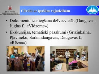 Cilvēki ar īpašām vajadzībām

• Dokumentu izsniegšana dzīvesvietās (Daugavas,
  Juglas f., «Vidzeme»)
• Ekskursijas, tematiski pasākumi (Grīziņkalna,
  Pļavnieku, Sarkandaugavas, Daugavas f.,
  «Rēzna»)
 