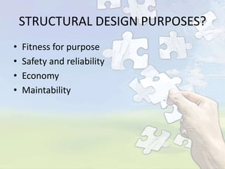 STRUCTURAL DESIGN PURPOSES?
•
•
•
•

Fitness for purpose
Safety and reliability
Economy
Maintability

 
