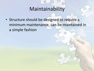 Maintainability
• Structure should be designed to require a
minimum maintenance, can be maintained in
a simple fashion

 