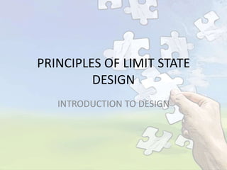 PRINCIPLES OF LIMIT STATE
DESIGN
INTRODUCTION TO DESIGN

 