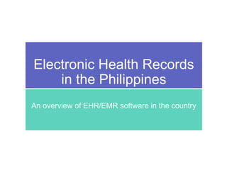 Electronic Health Records
in the Philippines
An overview of EHR/EMR software in the country
 