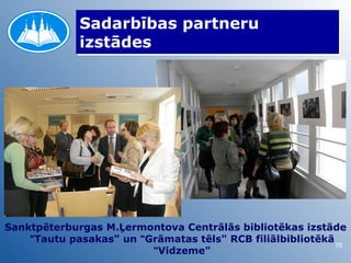 Sadarbības partneru
             izstādes




Sanktpēterburgas M.Ļermontova Centrālās bibliotēkas izstāde
    "Tautu pasakas" un "Grāmatas tēls" RCB filiālbibliotēkā
                                                            76
                         "Vidzeme"
 