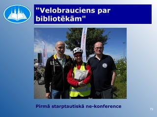 "Velobrauciens par
bibliotēkām"




Pirmā starptautiskā ne-konference
                                    79
 