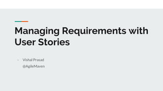 Managing Requirements with
User Stories
- Vishal Prasad
@AgileMaven
 