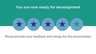 You are now ready for development
Please provide your feedback and ratings for this presentation
 