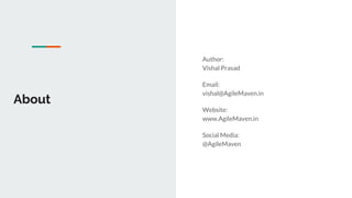 Author:
Vishal Prasad
Email:
vishal@AgileMaven.in
Website:
www.AgileMaven.in
Social Media:
@AgileMaven
About
 