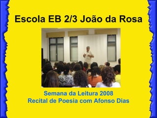 Escola EB 2/3 João da Rosa Semana da Leitura 2008 Recital de Poesia com Afonso Dias 