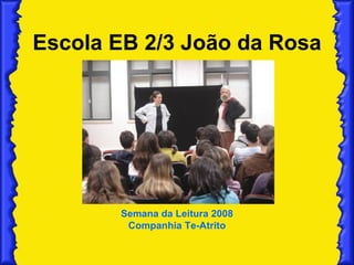 Escola EB 2/3 João da Rosa Semana da Leitura 2008 Companhia Te-Atrito 