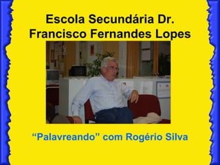 Escola Secundária Dr. Francisco Fernandes Lopes “ Palavreando” com Rogério Silva 