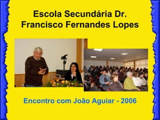 Escola Secundária Dr. Francisco Fernandes Lopes Encontro com João Aguiar - 2006 