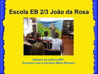 Escola EB 2/3 João da Rosa Semana da Leitura 2007  Encontro com a escritora Maria Romana 