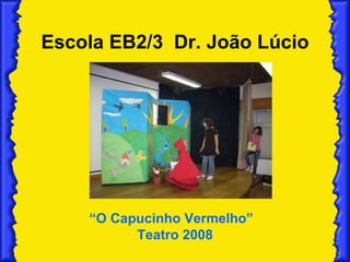 Escola EB2/3  Dr. João Lúcio “ O Capucinho Vermelho”  Teatro 2008 