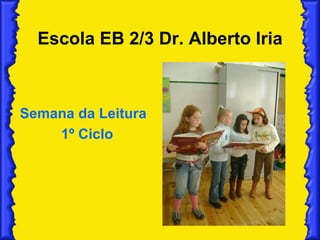 Escola EB 2/3 Dr. Alberto Iria Semana da Leitura 1º Ciclo 