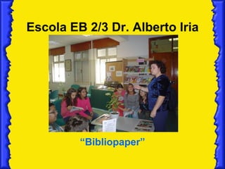 Escola EB 2/3 Dr. Alberto Iria “ Bibliopaper” 