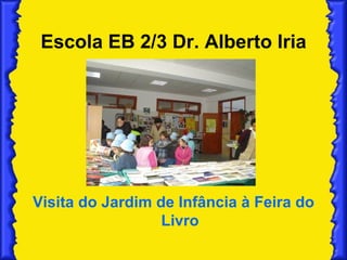 Escola EB 2/3 Dr. Alberto Iria Visita do Jardim de Infância à Feira do Livro 