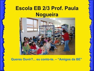 Escola EB 2/3 Prof. Paula Nogueira Queres Ouvir?... eu conto-te. – “Amigos da BE”   