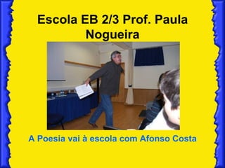 Escola EB 2/3 Prof. Paula Nogueira A Poesia vai à escola com Afonso Costa 