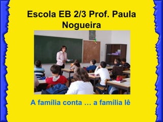 Escola EB 2/3 Prof. Paula Nogueira A família conta … a família lê  