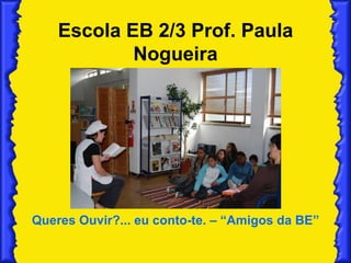 Escola EB 2/3 Prof. Paula Nogueira Queres Ouvir?... eu conto-te. – “Amigos da BE” 