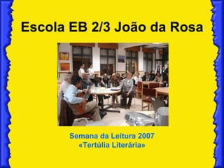 Escola EB 2/3 João da Rosa Semana da Leitura 2007 «Tertúlia Literária» 