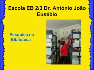 Escola EB 2/3 Dr. António João Eusébio Pesquisa na Biblioteca 