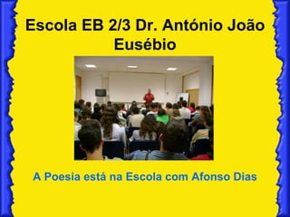Escola EB 2/3 Dr. António João Eusébio A Poesia está na Escola com Afonso Dias 