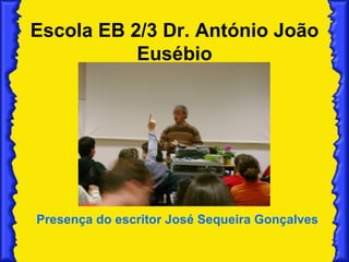 Escola EB 2/3 Dr. António João Eusébio Presença do escritor José Sequeira Gonçalves 