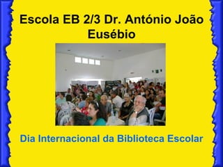 Escola EB 2/3 Dr. António João Eusébio Dia Internacional da Biblioteca Escolar 