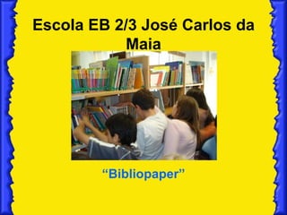 Escola EB 2/3 José Carlos da Maia “ Bibliopaper” 