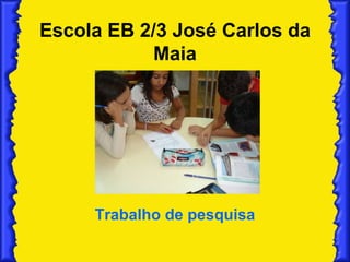 Escola EB 2/3 José Carlos da Maia Trabalho de pesquisa 