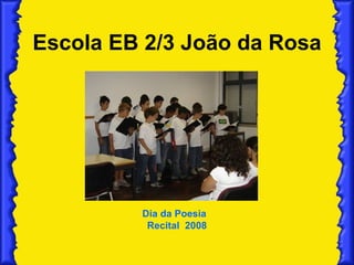 Escola EB 2/3 João da Rosa Dia da Poesia  Recital  2008 