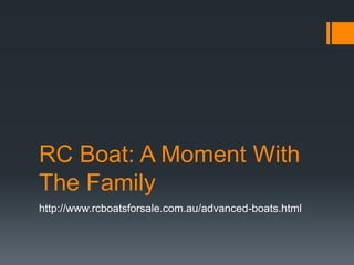 RC Boat: A Moment With
The Family
http://www.rcboatsforsale.com.au/advanced-boats.html
 