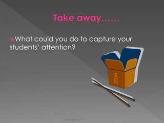 What could you do to capture your students’ attention? 
Karen Gazith Ph.D.  