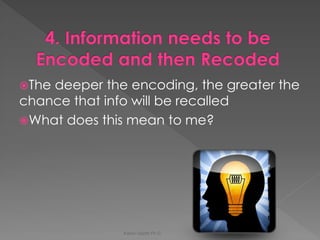 The deeper the encoding, the greater the chance that info will be recalled 
What does this mean to me? 
Karen Gazith Ph.D.  