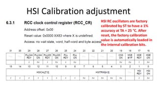 HSI Calibration adjustment
HSI RC oscillators are factory
calibrated by ST to have a 1%
accuracy at TA = 25 °C. After
reset, the factory calibration
value is automatically loaded in
the internal calibration bits.
 