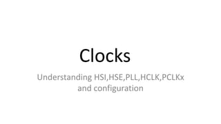 Clocks
Understanding HSI,HSE,PLL,HCLK,PCLKx
and configuration
 