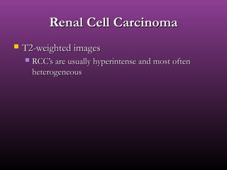 Renal Cell CarcinomaRenal Cell Carcinoma
 T2-weighted imagesT2-weighted images
 RCC’s are usually hyperintense and most oftenRCC’s are usually hyperintense and most often
heterogeneousheterogeneous
 