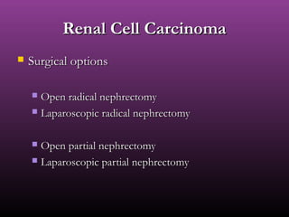 Renal Cell CarcinomaRenal Cell Carcinoma
 Surgical optionsSurgical options
 Open radical nephrectomyOpen radical nephrectomy
 Laparoscopic radical nephrectomyLaparoscopic radical nephrectomy
 Open partial nephrectomyOpen partial nephrectomy
 Laparoscopic partial nephrectomyLaparoscopic partial nephrectomy
 