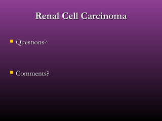 Renal Cell CarcinomaRenal Cell Carcinoma
 Questions?Questions?
 Comments?Comments?
 