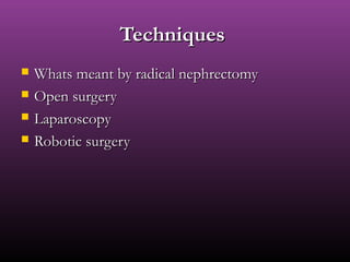 TechniquesTechniques
 Whats meant by radical nephrectomyWhats meant by radical nephrectomy
 Open surgeryOpen surgery
 LaparoscopyLaparoscopy
 Robotic surgeryRobotic surgery
 