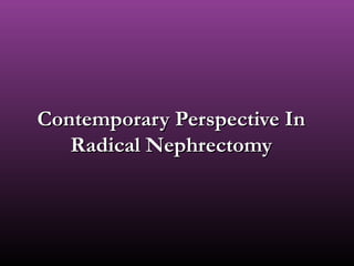Contemporary Perspective InContemporary Perspective In
Radical NephrectomyRadical Nephrectomy
 