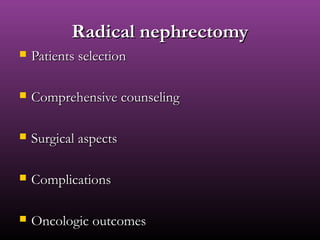 Radical nephrectomyRadical nephrectomy
 Patients selectionPatients selection
 Comprehensive counselingComprehensive counseling
 Surgical aspectsSurgical aspects
 ComplicationsComplications
 Oncologic outcomesOncologic outcomes
 