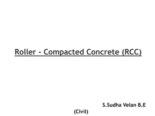 Roller - Compacted Concrete (RCC)
S.Sudha Velan B.E
(Civil)
 
