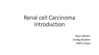 Renal cell Carcinoma
Introduction
Rojan Adhikari
Urology Resident
SDNTC, Nepal
 